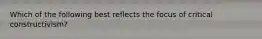 Which of the following best reflects the focus of critical constructivism?