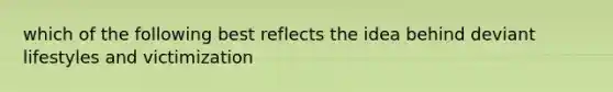 which of the following best reflects the idea behind deviant lifestyles and victimization