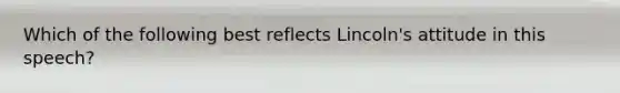 Which of the following best reflects Lincoln's attitude in this speech?