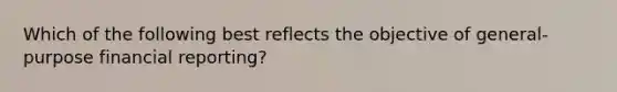 Which of the following best reflects the objective of general-purpose financial reporting?