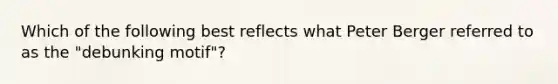 Which of the following best reflects what Peter Berger referred to as the "debunking motif"?