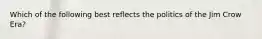 Which of the following best reflects the politics of the Jim Crow Era?