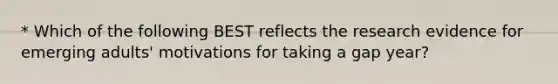 * Which of the following BEST reflects the research evidence for emerging adults' motivations for taking a gap year?