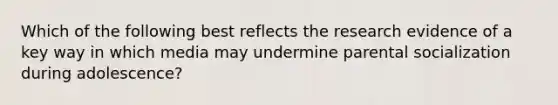 Which of the following best reflects the research evidence of a key way in which media may undermine parental socialization during adolescence?