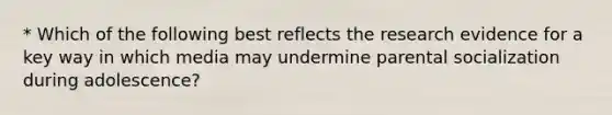 * Which of the following best reflects the research evidence for a key way in which media may undermine parental socialization during adolescence?