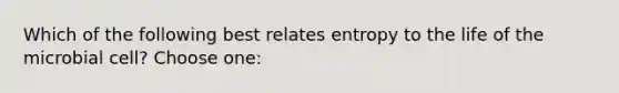 Which of the following best relates entropy to the life of the microbial cell? Choose one: