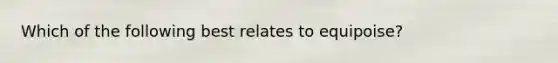 Which of the following best relates to equipoise?