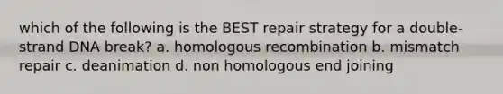 which of the following is the BEST repair strategy for a double-strand DNA break? a. homologous recombination b. mismatch repair c. deanimation d. non homologous end joining