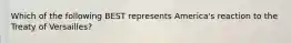 Which of the following BEST represents America's reaction to the Treaty of Versailles?