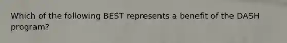 Which of the following BEST represents a benefit of the DASH program?