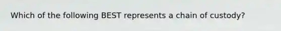 Which of the following BEST represents a chain of custody?