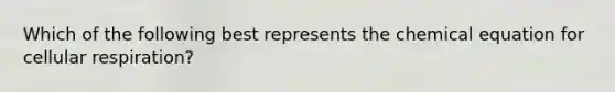 Which of the following best represents the chemical equation for cellular respiration?