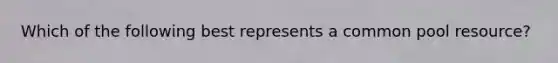 Which of the following best represents a common pool resource?