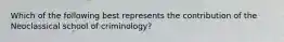 Which of the following best represents the contribution of the Neoclassical school of criminology?