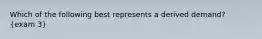 Which of the following best represents a derived demand? (exam 3)