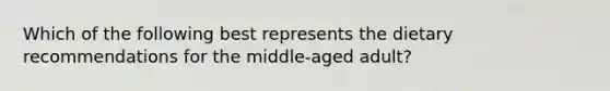 Which of the following best represents the dietary recommendations for the middle-aged adult?