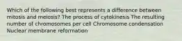 Which of the following best represents a difference between mitosis and meiosis? The process of cytokinesis The resulting number of chromosomes per cell Chromosome condensation Nuclear membrane reformation