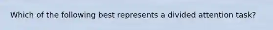 Which of the following best represents a divided attention task?