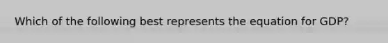 Which of the following best represents the equation for GDP?