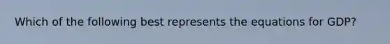 Which of the following best represents the equations for GDP?