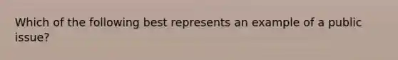 Which of the following best represents an example of a public issue?