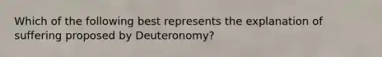 Which of the following best represents the explanation of suffering proposed by Deuteronomy?