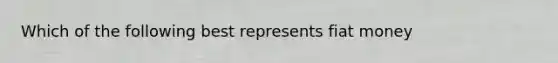 Which of the following best represents fiat money