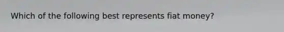 Which of the following best represents fiat money?