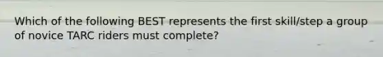 Which of the following BEST represents the first skill/step a group of novice TARC riders must complete?