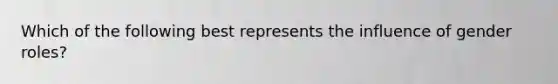 Which of the following best represents the influence of gender roles?