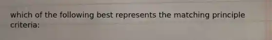 which of the following best represents the matching principle criteria: