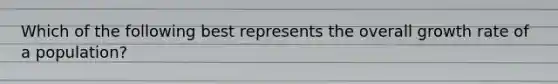 Which of the following best represents the overall growth rate of a population?