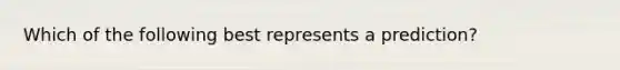 Which of the following best represents a prediction?