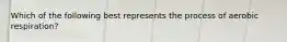 Which of the following best represents the process of aerobic respiration?​
