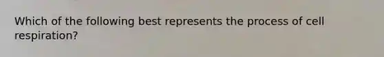 Which of the following best represents the process of cell respiration?