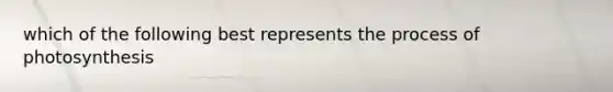 which of the following best represents the process of photosynthesis