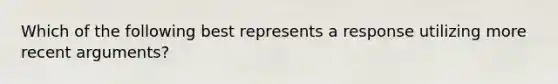 Which of the following best represents a response utilizing more recent​ arguments?