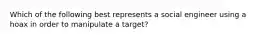 Which of the following best represents a social engineer using a hoax in order to manipulate a target?