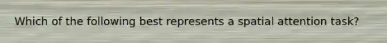 Which of the following best represents a spatial attention task?