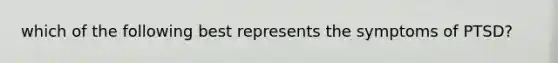 which of the following best represents the symptoms of PTSD?