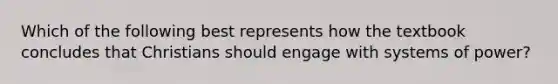 Which of the following best represents how the textbook concludes that Christians should engage with systems of power?