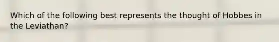 Which of the following best represents the thought of Hobbes in the Leviathan?