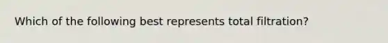 Which of the following best represents total filtration?