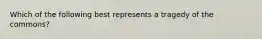 Which of the following best represents a tragedy of the commons?