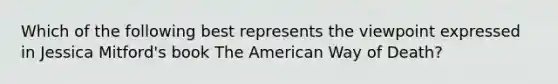 Which of the following best represents the viewpoint expressed in Jessica Mitford's book The American Way of Death?