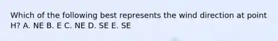 Which of the following best represents the wind direction at point H? A. NE B. E C. NE D. SE E. SE