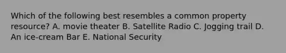 Which of the following best resembles a common property resource? A. movie theater B. Satellite Radio C. Jogging trail D. An ice-cream Bar E. National Security