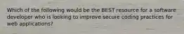Which of the following would be the BEST resource for a software developer who is looking to improve secure coding practices for web applications?