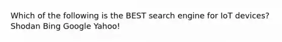Which of the following is the BEST search engine for IoT devices? Shodan Bing Google Yahoo!