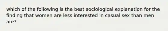 which of the following is the best sociological explanation for the finding that women are less interested in casual sex than men are?